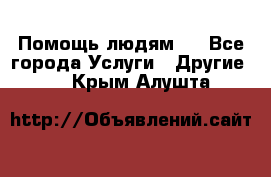 Помощь людям . - Все города Услуги » Другие   . Крым,Алушта